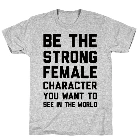 Be The Strong Female Character You Want To See In The World T-Shirt