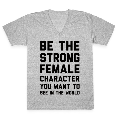 Be The Strong Female Character You Want To See In The World V-Neck Tee Shirt