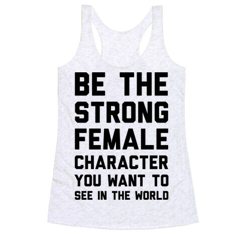 Be The Strong Female Character You Want To See In The World Racerback Tank Top
