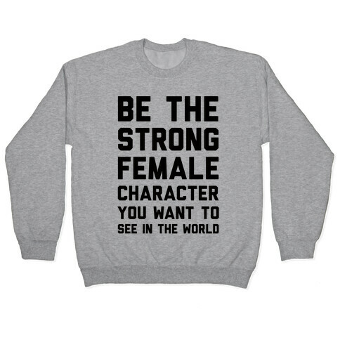 Be The Strong Female Character You Want To See In The World Pullover