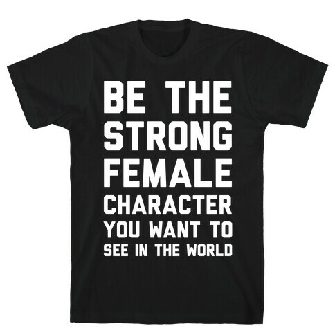 Be The Strong Female Character You Want To See In The World T-Shirt