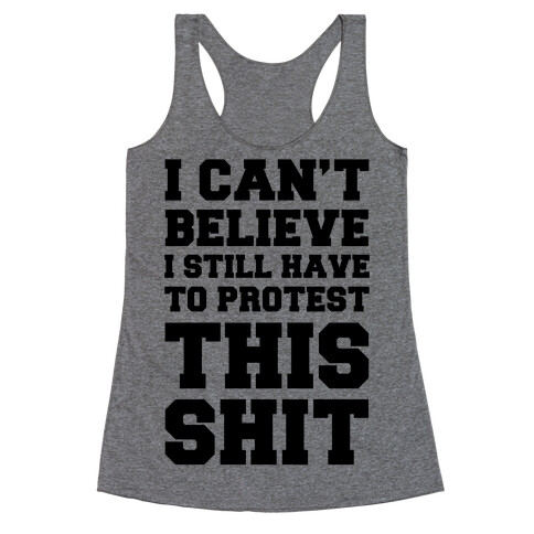 I Can't Believe I Still Have To Protest This Shit Racerback Tank Top
