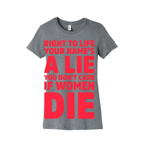 Right To Life Your Name's A Lie You Don't Care If Women Die Womens T-Shirt