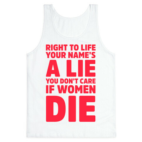 Right To Life Your Name's A Lie You Don't Care If Women Die Tank Top