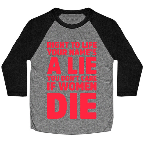 Right To Life Your Name's A Lie You Don't Care If Women Die Baseball Tee