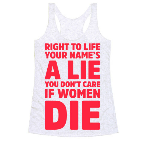 Right To Life Your Name's A Lie You Don't Care If Women Die Racerback Tank Top