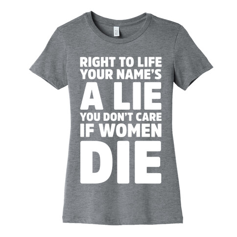 Right To Life Your Name's A Lie You Don't Care If Women Die Womens T-Shirt