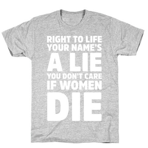 Right To Life Your Name's A Lie You Don't Care If Women Die T-Shirt