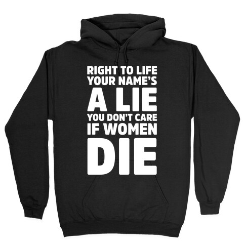 Right To Life Your Name's A Lie You Don't Care If Women Die Hooded Sweatshirt