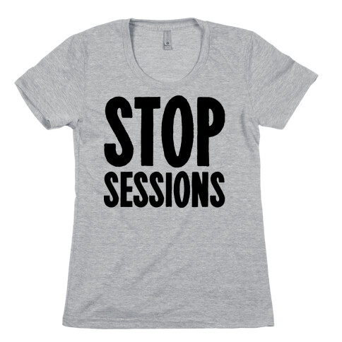 Stop Sessions  Womens T-Shirt