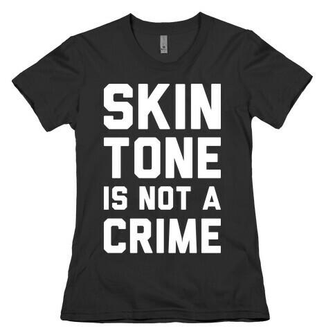 Skin Tone Is Not A Crime Womens T-Shirt