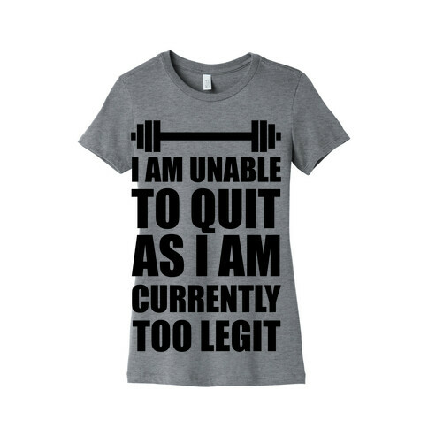 I Am Unable To Quit As I Am Currently Too Legit Womens T-Shirt