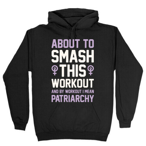 About To Smash This Workout And By Workout I Mean Patriarchy Hooded Sweatshirt