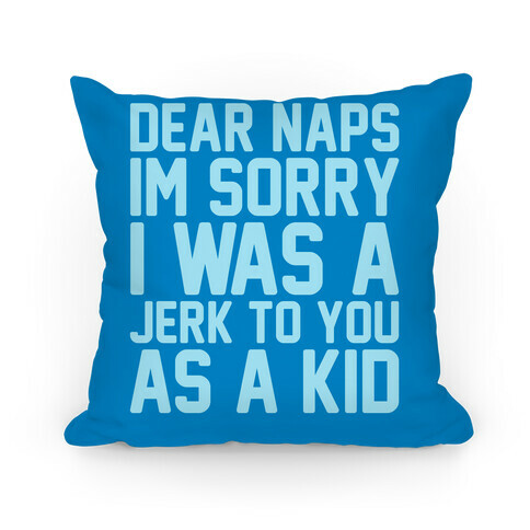 Dear Naps I'm Sorry I Was A Jerk To You As A Kid Pillow
