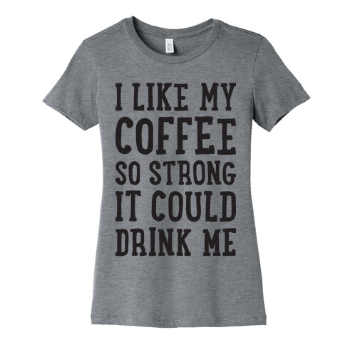 I Like My Coffee So Strong It Could Drink Me Womens T-Shirt