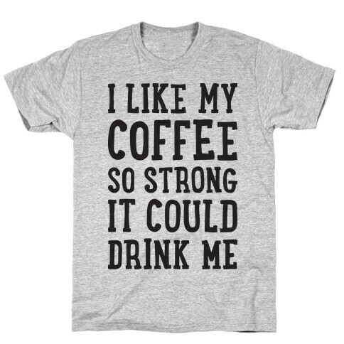 I Like My Coffee So Strong It Could Drink Me T-Shirt