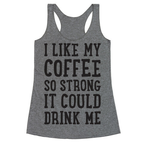 I Like My Coffee So Strong It Could Drink Me Racerback Tank Top