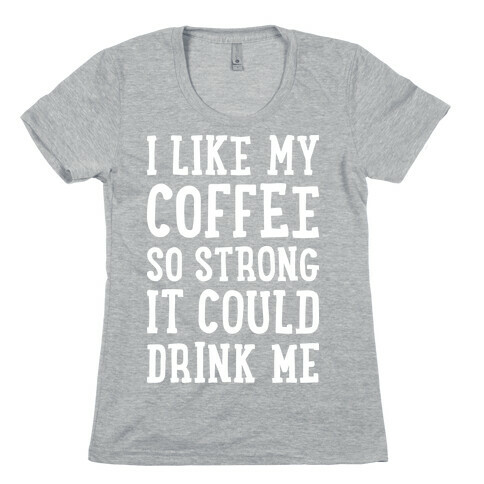 I Like My Coffee So Strong It Could Drink Me Womens T-Shirt