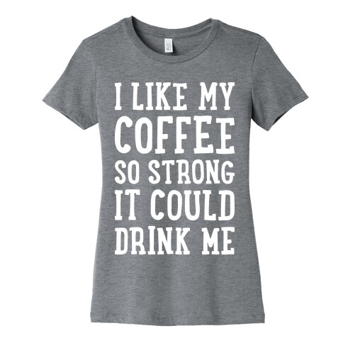 I Like My Coffee So Strong It Could Drink Me Womens T-Shirt