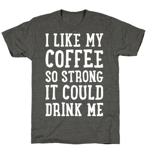 I Like My Coffee So Strong It Could Drink Me T-Shirt