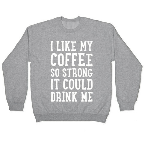 I Like My Coffee So Strong It Could Drink Me Pullover