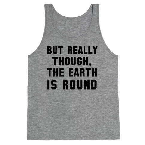 But Really Though, the Earth is Round Tank Top