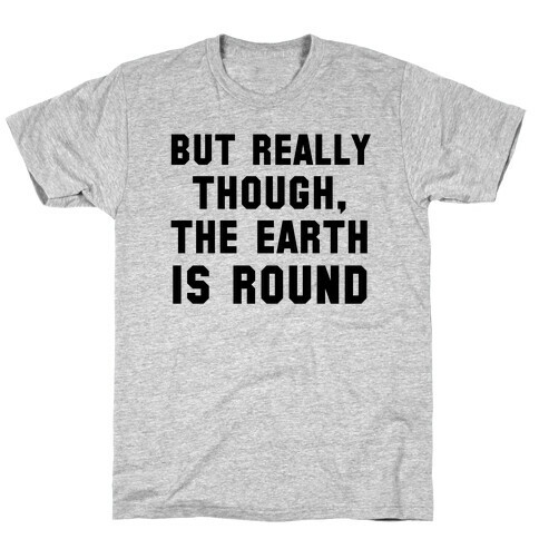 But Really Though, the Earth is Round T-Shirt