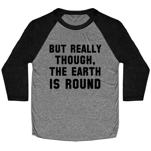 But Really Though, the Earth is Round Baseball Tee