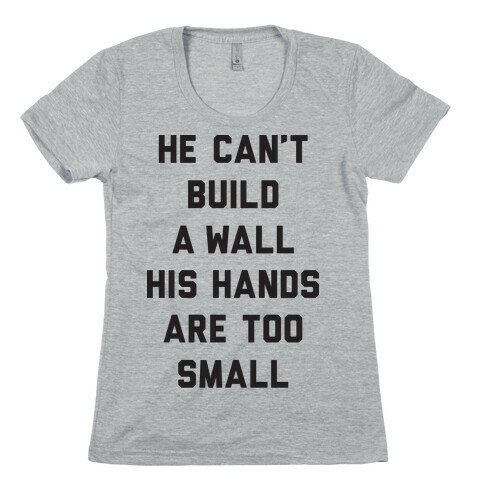 He Can't Build A Wall His Hands Are Too Small Womens T-Shirt