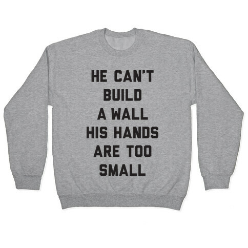 He Can't Build A Wall His Hands Are Too Small Pullover