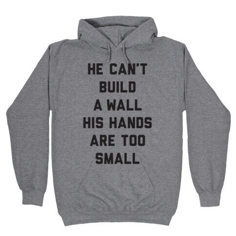 He Can't Build A Wall His Hands Are Too Small Hooded Sweatshirt