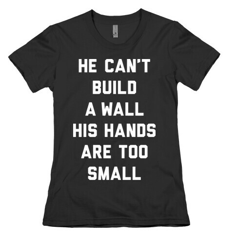 He Can't Build A Wall His Hands Are Too Small Womens T-Shirt