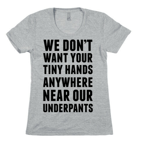 We Don't Want Your Tiny Hands Anywhere Near Our Underpants Womens T-Shirt
