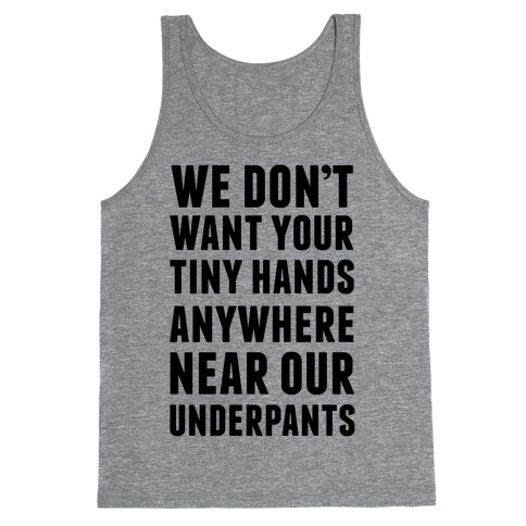 We Don't Want Your Tiny Hands Anywhere Near Our Underpants Tank Top