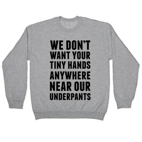 We Don't Want Your Tiny Hands Anywhere Near Our Underpants Pullover