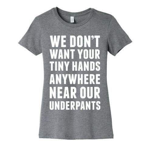 We Don't Want Your Tiny Hands Anywhere Near Our Underpants Womens T-Shirt
