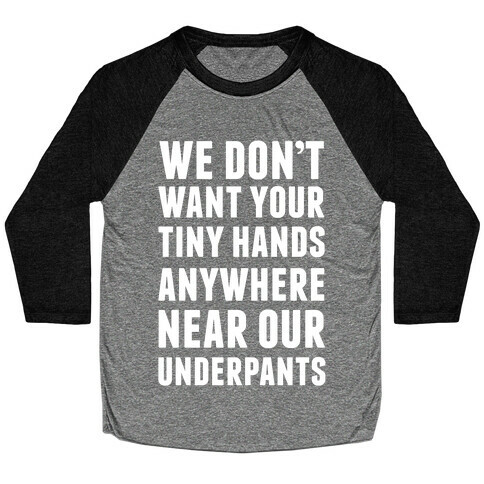 We Don't Want Your Tiny Hands Anywhere Near Our Underpants Baseball Tee