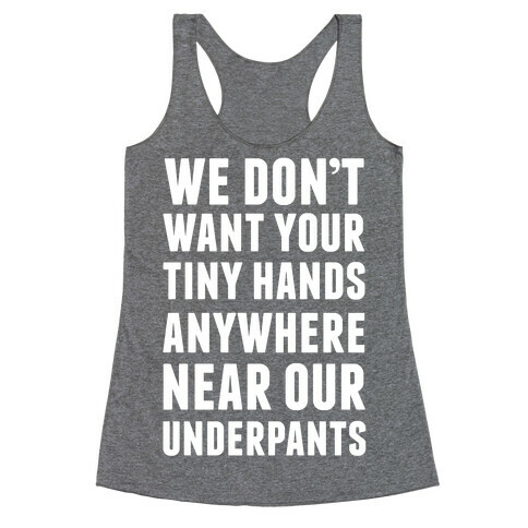 We Don't Want Your Tiny Hands Anywhere Near Our Underpants Racerback Tank Top