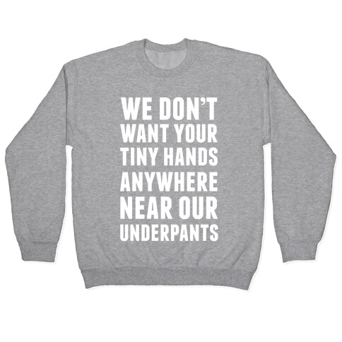 We Don't Want Your Tiny Hands Anywhere Near Our Underpants Pullover