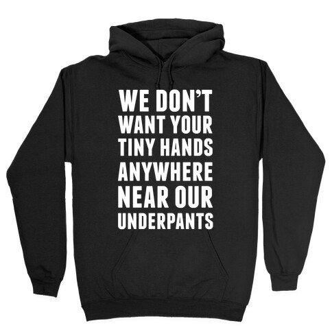 We Don't Want Your Tiny Hands Anywhere Near Our Underpants Hooded Sweatshirt