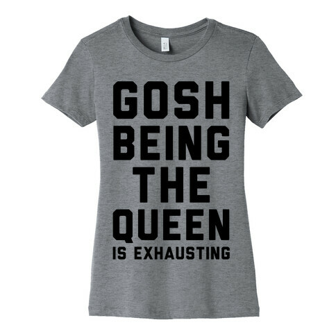 Gosh Being The Queen Is Exhausting  Womens T-Shirt