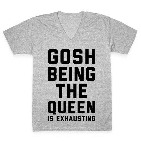 Gosh Being The Queen Is Exhausting  V-Neck Tee Shirt