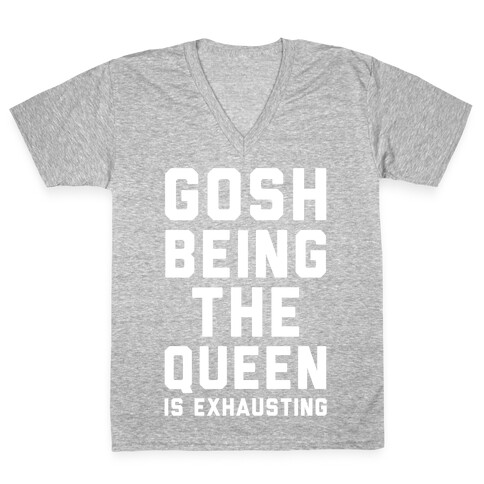 Gosh Being The Queen Is Exhausting  V-Neck Tee Shirt