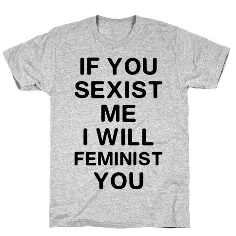 If You Sexist Me I Will Feminist You T-Shirt