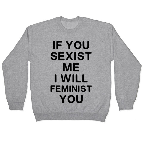 If You Sexist Me I Will Feminist You Pullover