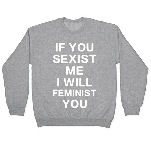 If You Sexist Me I Will Feminist You Pullover