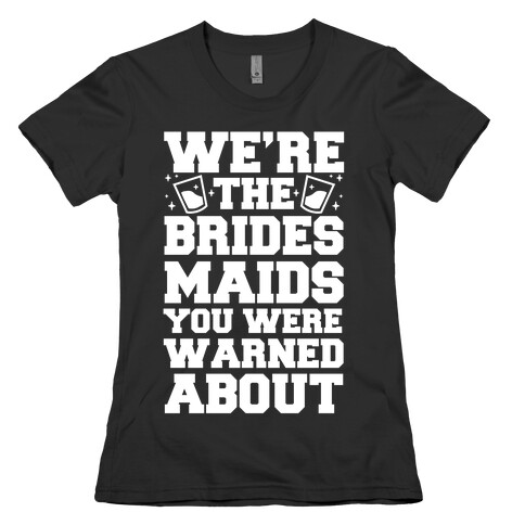 We're The Bridesmaids You Were Warned About Womens T-Shirt
