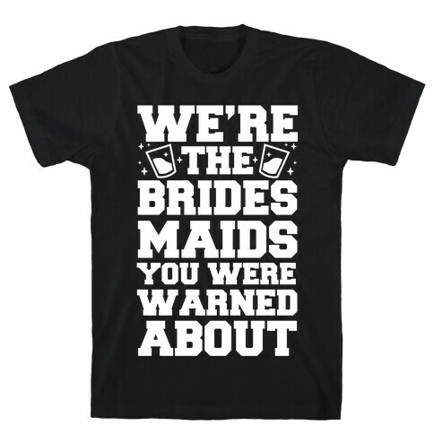 We're The Bridesmaids You Were Warned About T-Shirt