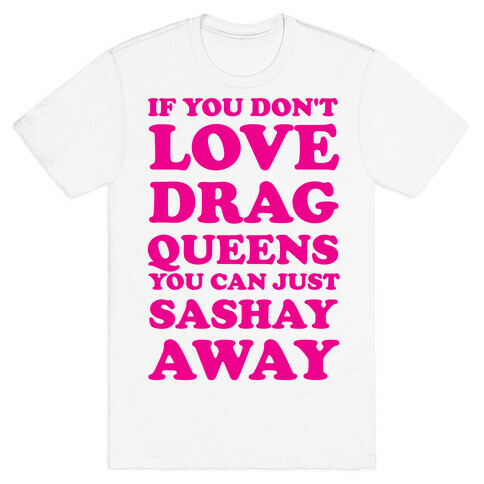 If You Don't Love Drag Queens You Can Just Sashay Away T-Shirt