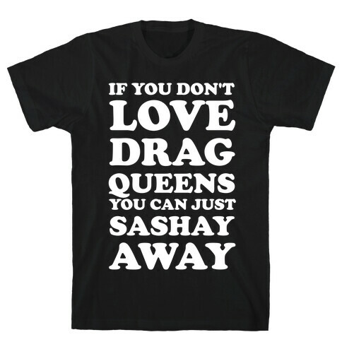 If You Don't Love Drag Queens You Can Just Sashay Away T-Shirt